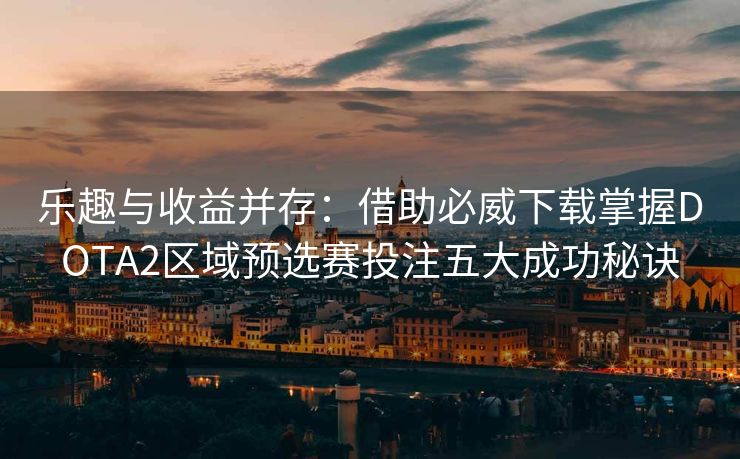 乐趣与收益并存：借助必威下载掌握DOTA2区域预选赛投注五大成功秘诀  第1张