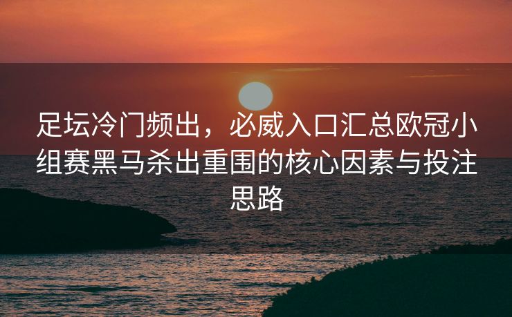 足坛冷门频出，必威入口汇总欧冠小组赛黑马杀出重围的核心因素与投注思路  第2张