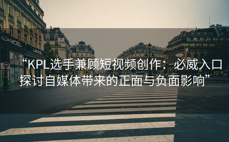 “KPL选手兼顾短视频创作：必威入口探讨自媒体带来的正面与负面影响”  第1张