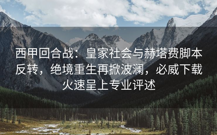 西甲回合战：皇家社会与赫塔费脚本反转，绝境重生再掀波澜，必威下载火速呈上专业评述  第2张
