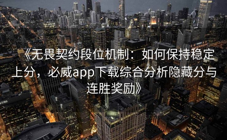 《无畏契约段位机制：如何保持稳定上分，必威app下载综合分析隐藏分与连胜奖励》  第2张