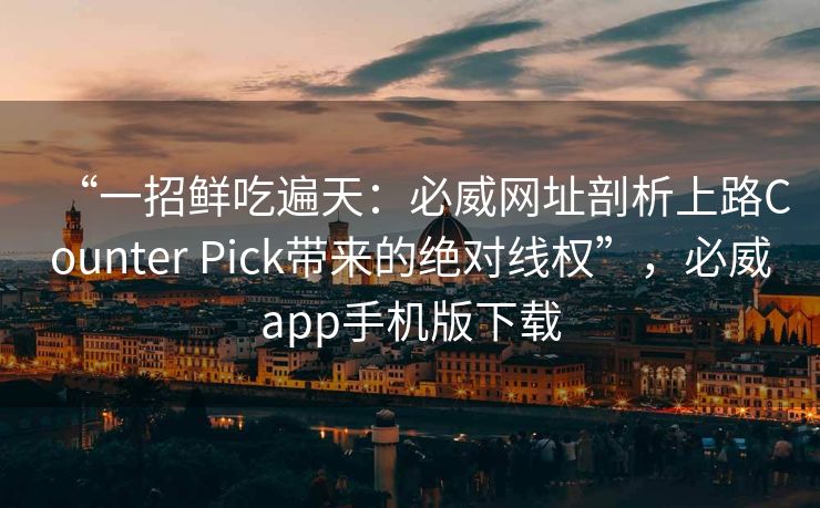“一招鲜吃遍天：必威网址剖析上路Counter Pick带来的绝对线权”，必威app手机版下载