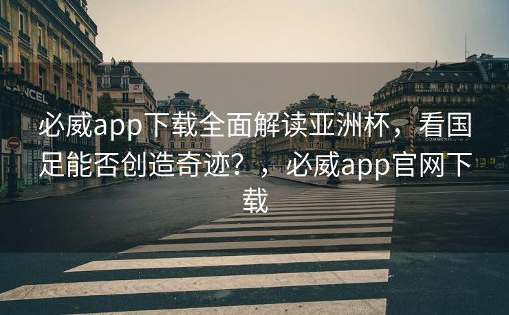 必威app下载全面解读亚洲杯，看国足能否创造奇迹？，必威app官网下载  第2张