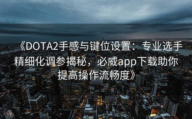 《DOTA2手感与键位设置：专业选手精细化调参揭秘，必威app下载助你提高操作流畅度》  第2张