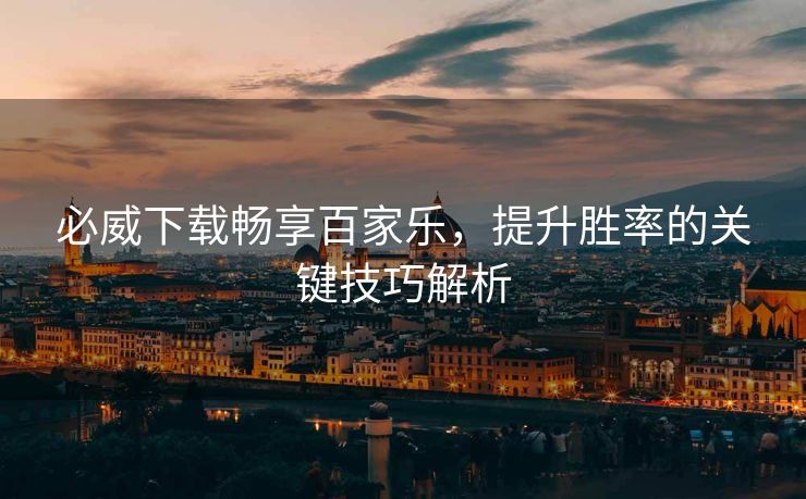 必威下载畅享百家乐，提升胜率的关键技巧解析