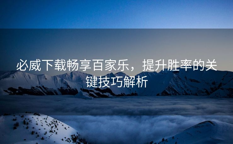必威下载畅享百家乐，提升胜率的关键技巧解析  第2张