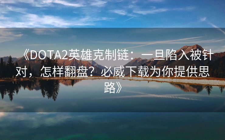 《DOTA2英雄克制链：一旦陷入被针对，怎样翻盘？必威下载为你提供思路》  第2张