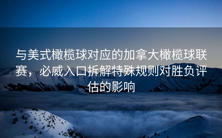 与美式橄榄球对应的加拿大橄榄球联赛，必威入口拆解特殊规则对胜负评估的影响  第2张
